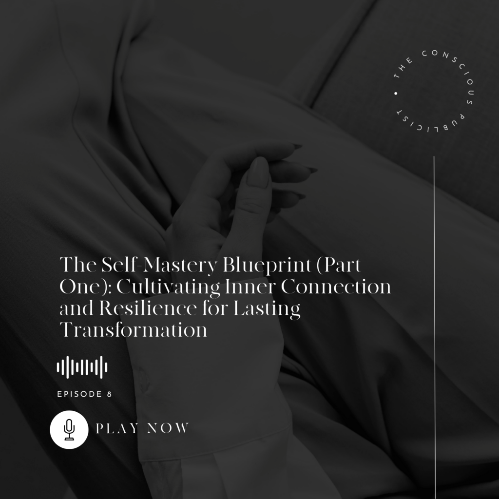 The Self-Mastery Blueprint (Part One): Cultivating Inner Connection and Resilience for Lasting Transformation | The Conscious Publicist